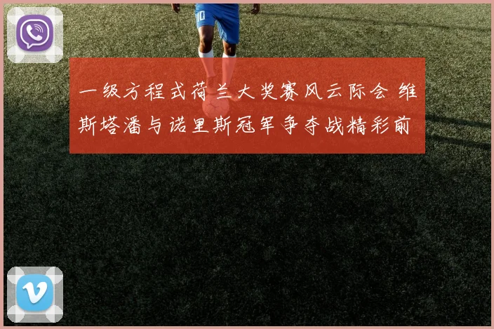一级方程式荷兰大奖赛风云际会 维斯塔潘与诺里斯冠军争夺战精彩前瞻及胜负预测