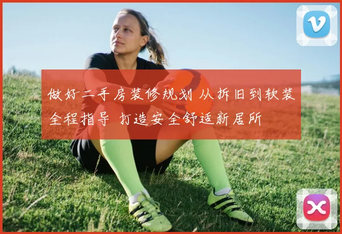 做好二手房装修规划 从拆旧到软装全程指导 打造安全舒适新居所