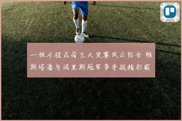 一级方程式荷兰大奖赛风云际会 维斯塔潘与诺里斯冠军争夺战精彩前瞻及胜负预测