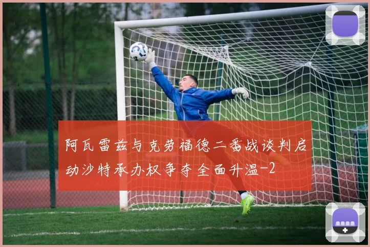 阿瓦雷兹与克劳福德二番战谈判启动沙特承办权争夺全面升温