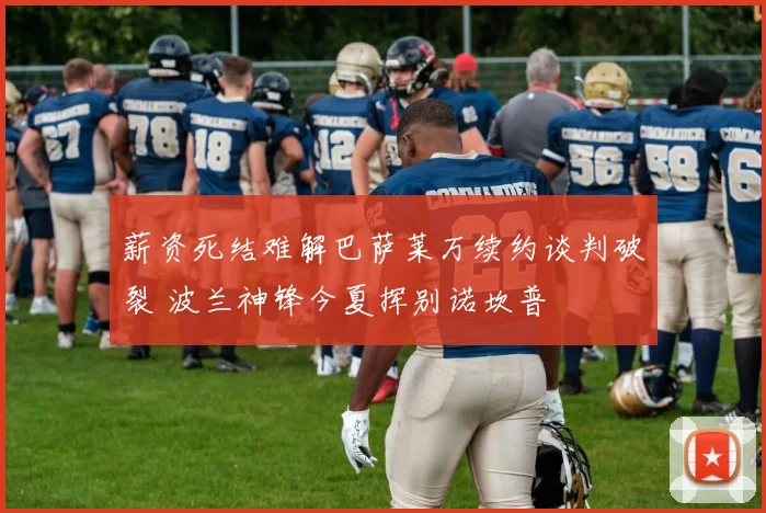 薪资死结难解巴萨莱万续约谈判破裂 波兰神锋今夏挥别诺坎普