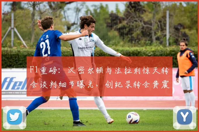 F1重磅：汉密尔顿与法拉利惊天转会谈判细节曝光，创纪录转会费震撼车坛