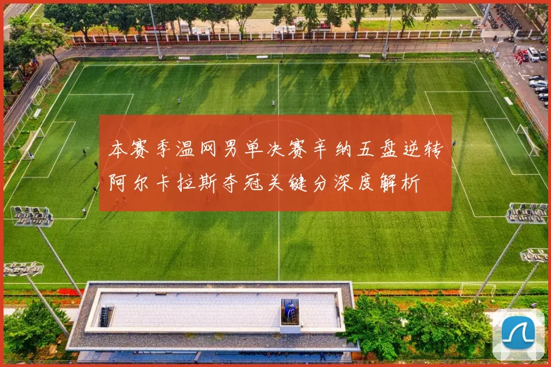 本赛季温网男单决赛辛纳五盘逆转阿尔卡拉斯夺冠关键分深度解析