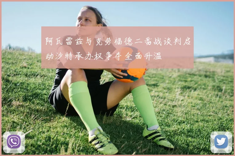 阿瓦雷兹与克劳福德二番战谈判启动沙特承办权争夺全面升温