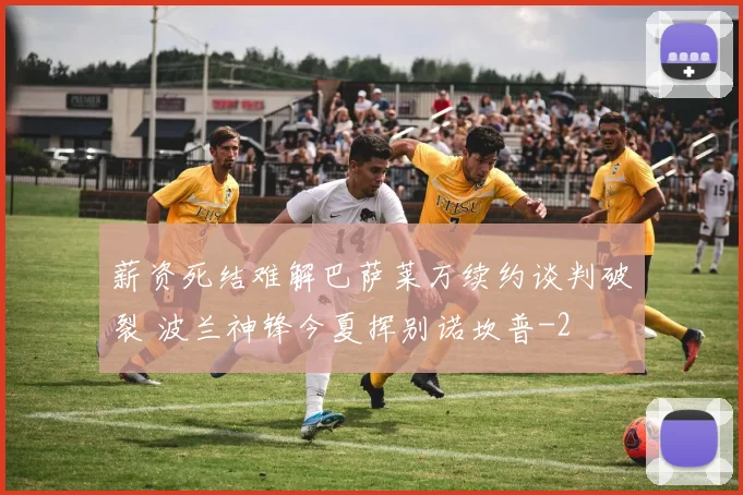 薪资死结难解巴萨莱万续约谈判破裂 波兰神锋今夏挥别诺坎普